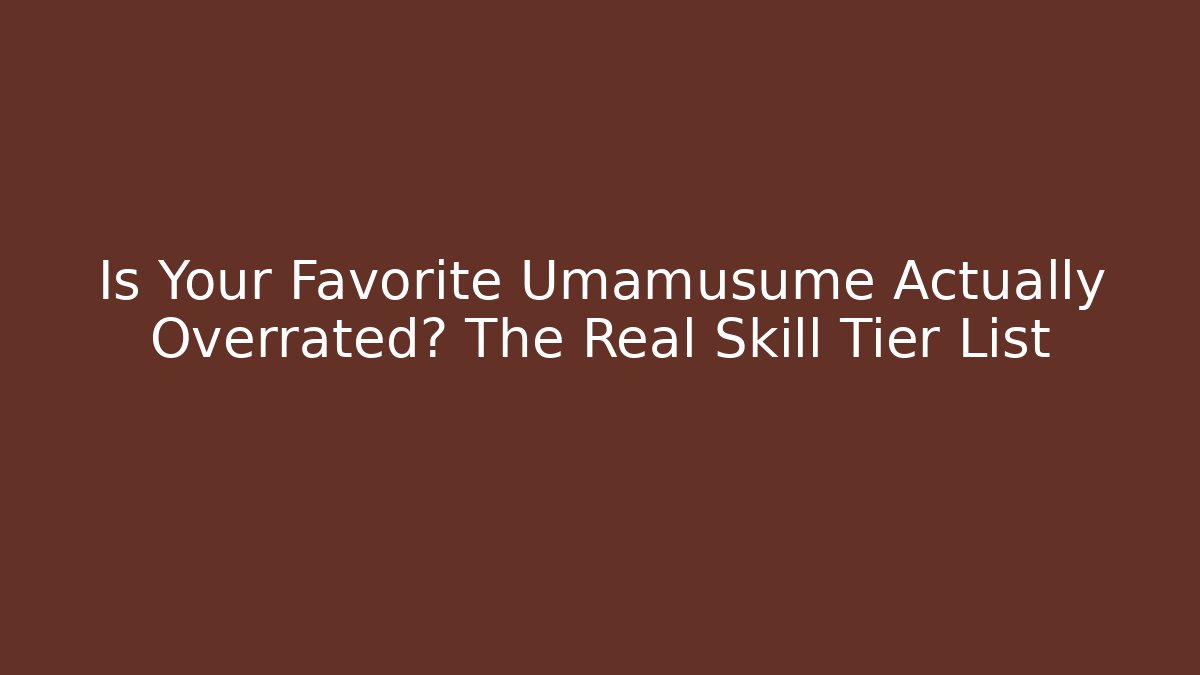 Is Your Favorite Umamusume Actually Overrated? The Real Skill Tier List