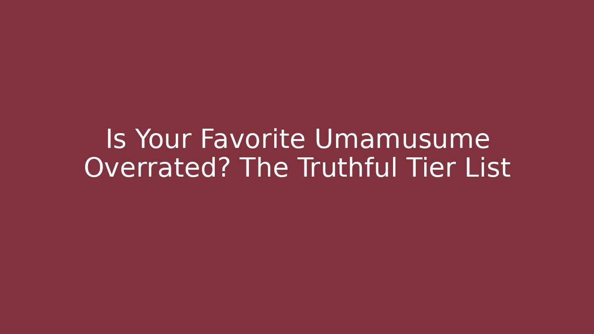 Is Your Favorite Umamusume Overrated? The Truthful Tier List