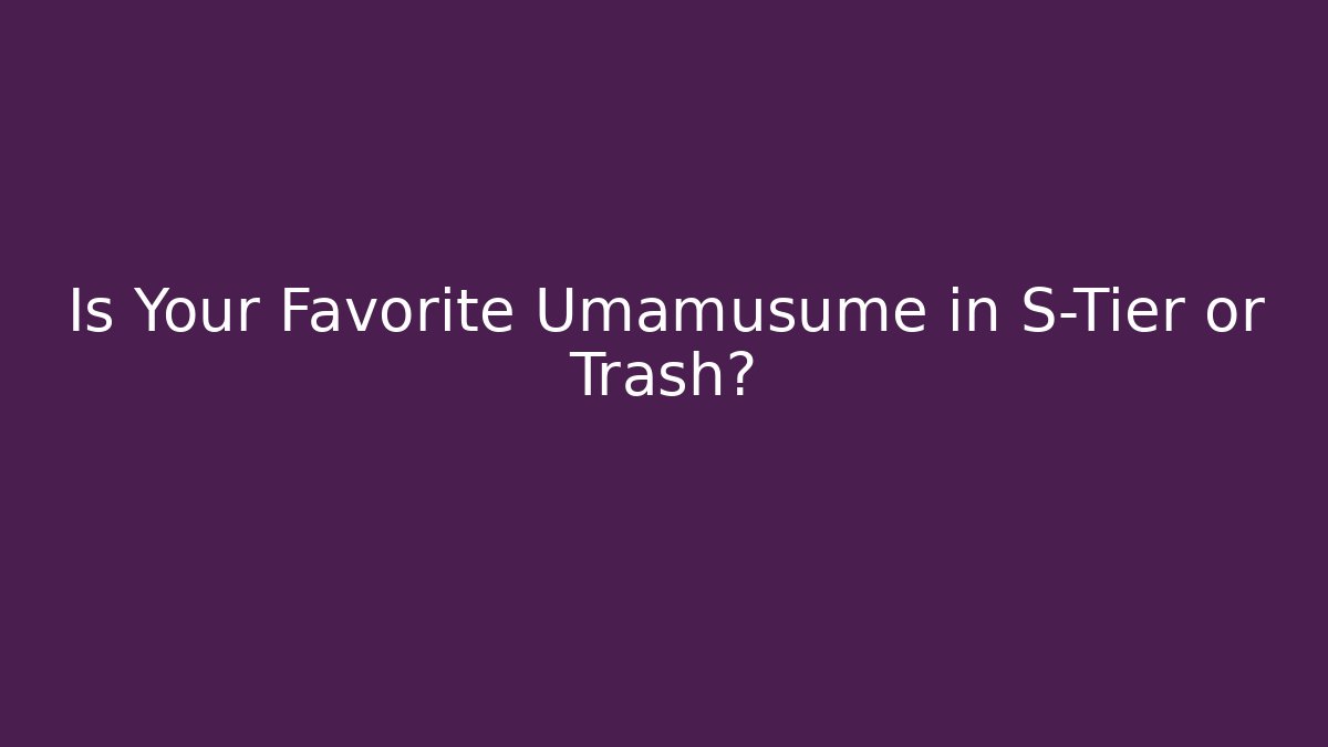 Is Your Favorite Umamusume in S-Tier or Trash?