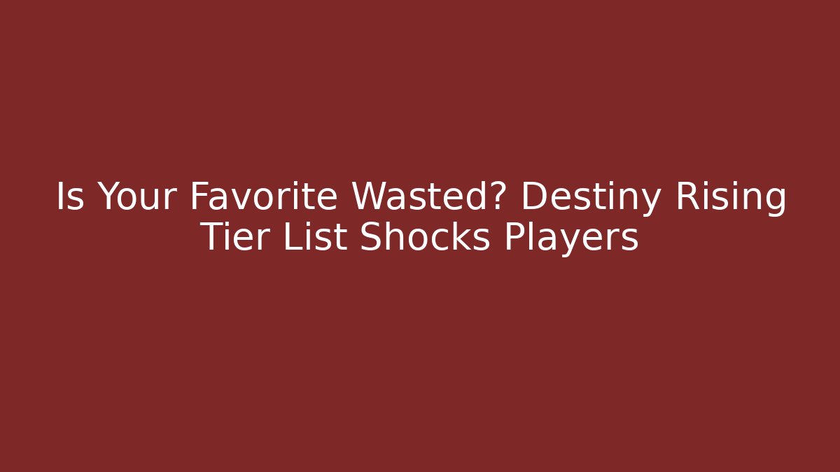 Is Your Favorite Wasted? Destiny Rising Tier List Shocks Players