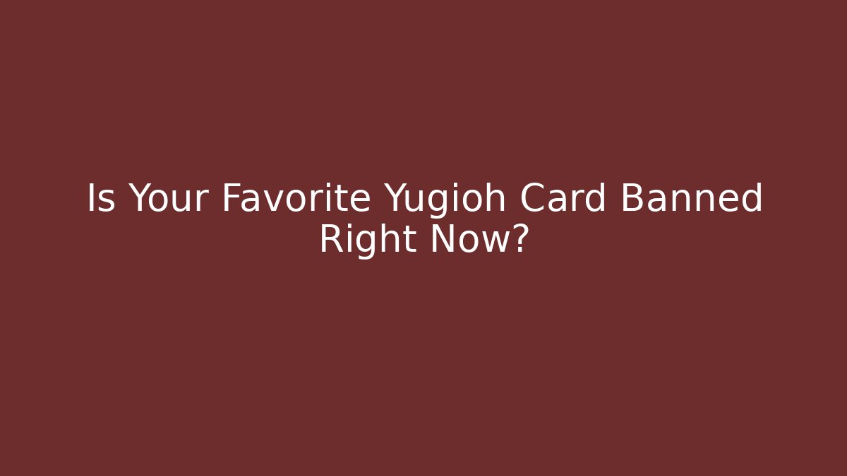 Is Your Favorite Yugioh Card Banned Right Now?