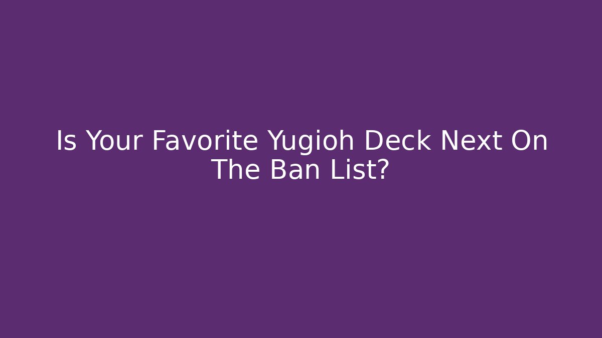 Is Your Favorite Yugioh Deck Next On The Ban List?