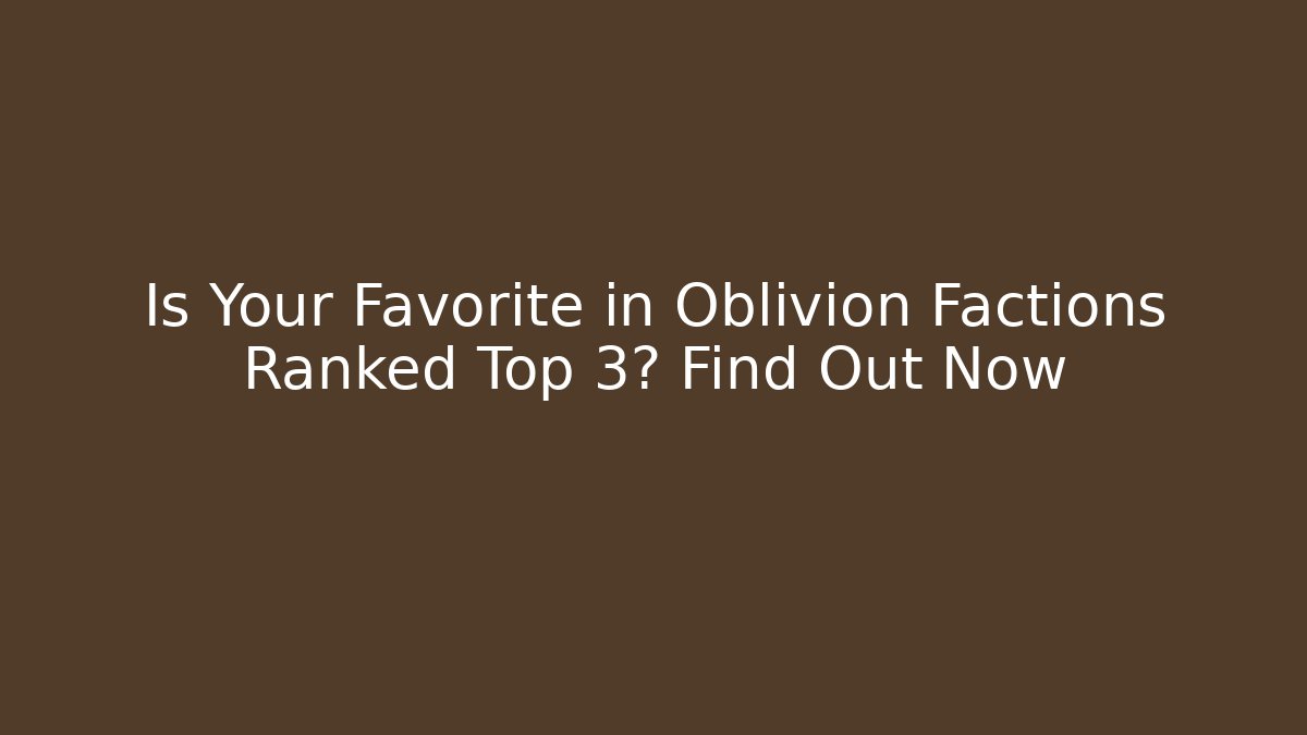 Is Your Favorite in Oblivion Factions Ranked Top 3? Find Out Now