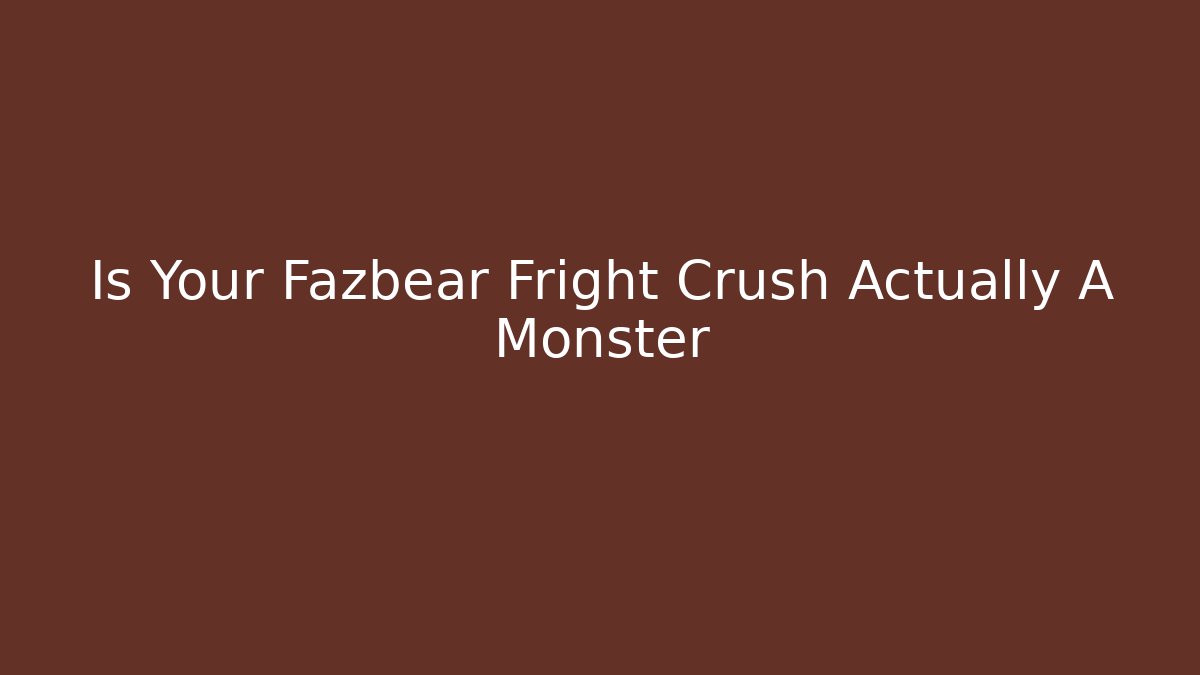 Is Your Fazbear Fright Crush Actually A Monster