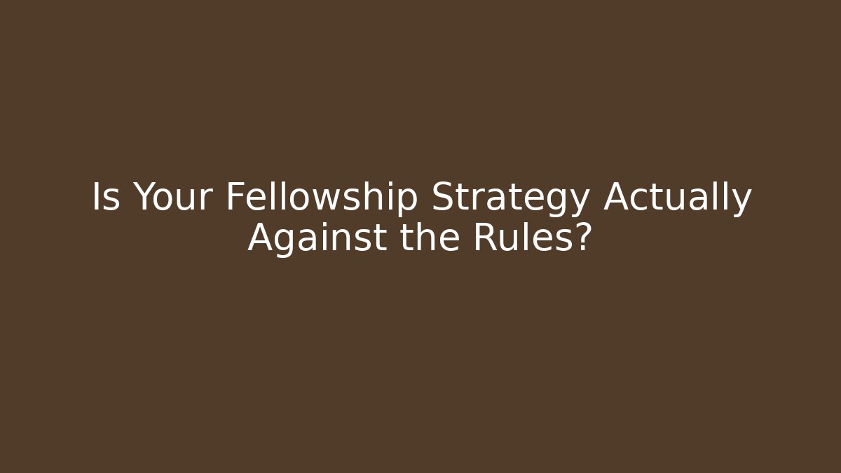 Is Your Fellowship Strategy Actually Against the Rules?
