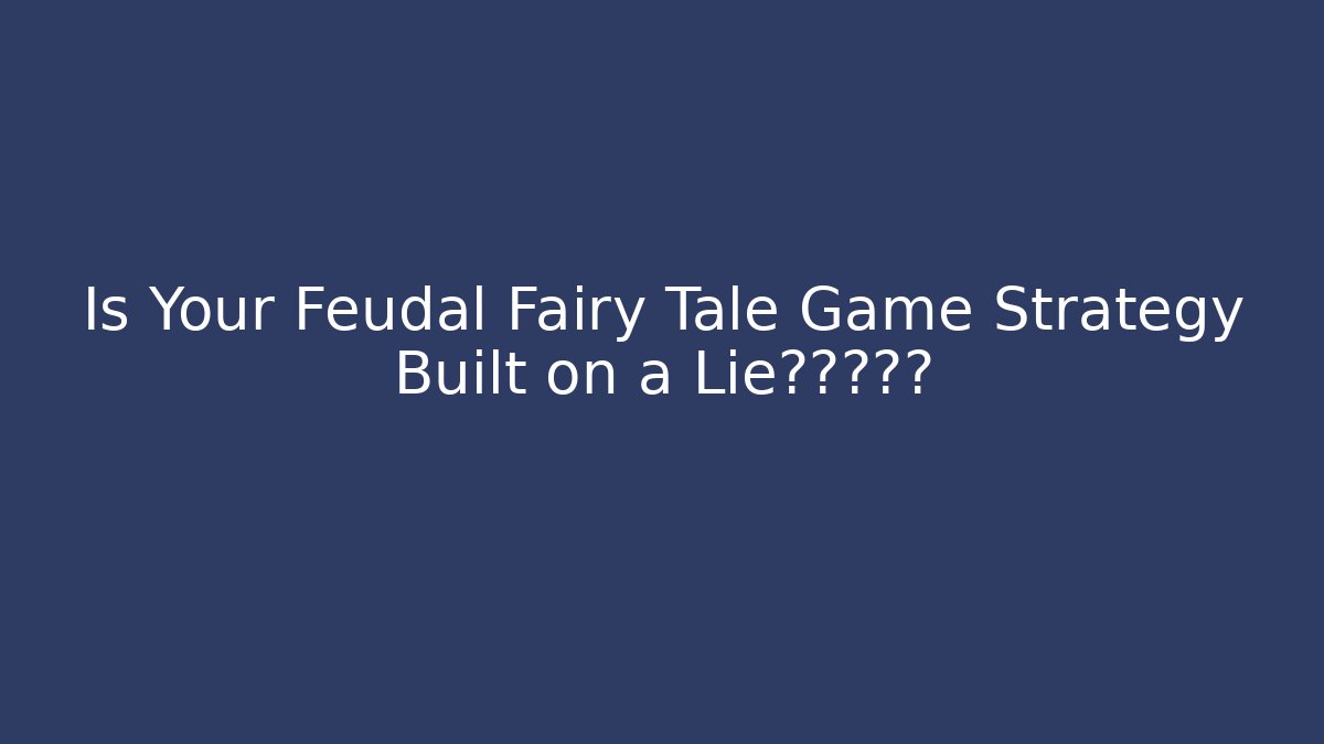 Is Your Feudal Fairy Tale Game Strategy Built on a Lie?真相揭露