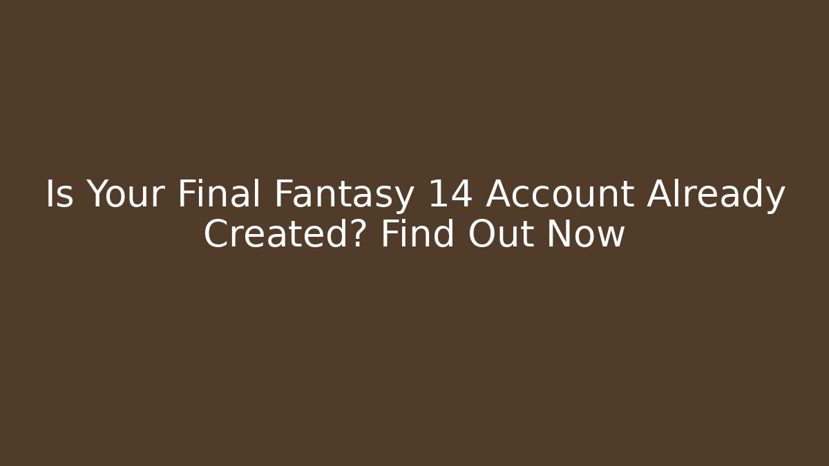 Is Your Final Fantasy 14 Account Already Created? Find Out Now