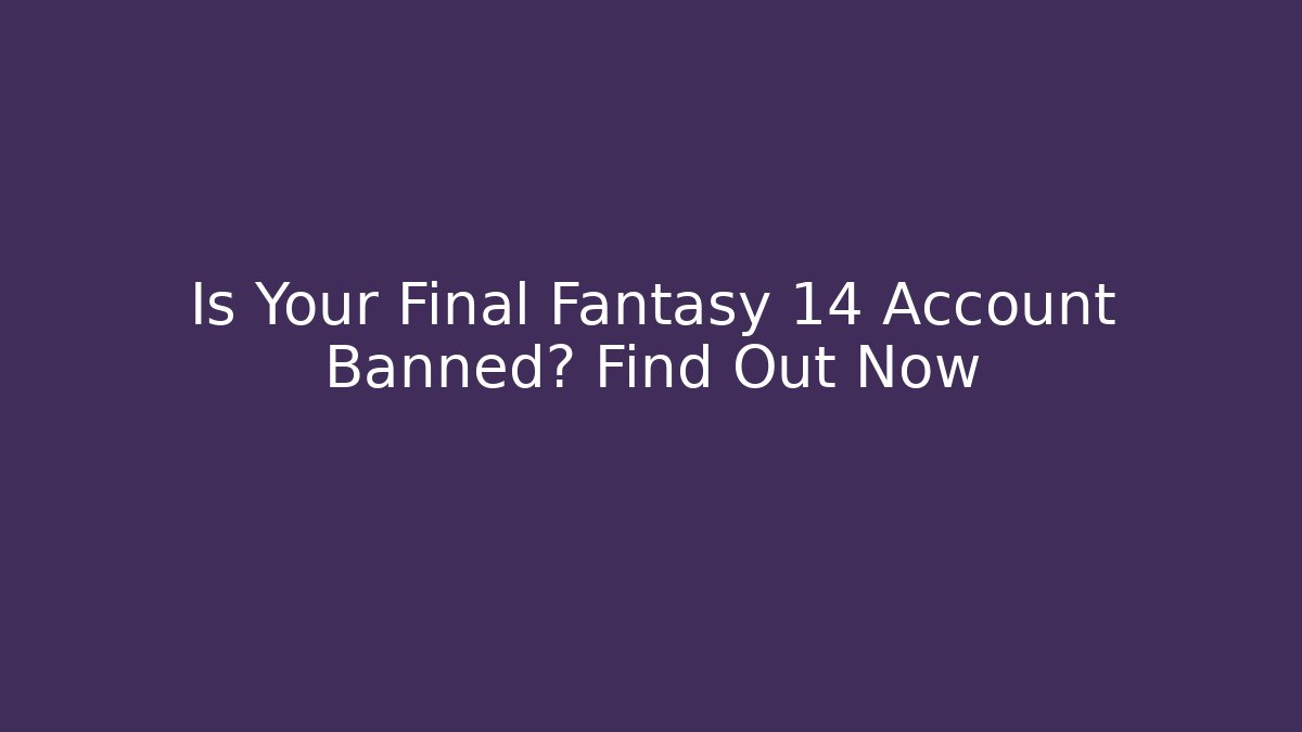 Is Your Final Fantasy 14 Account Banned? Find Out Now