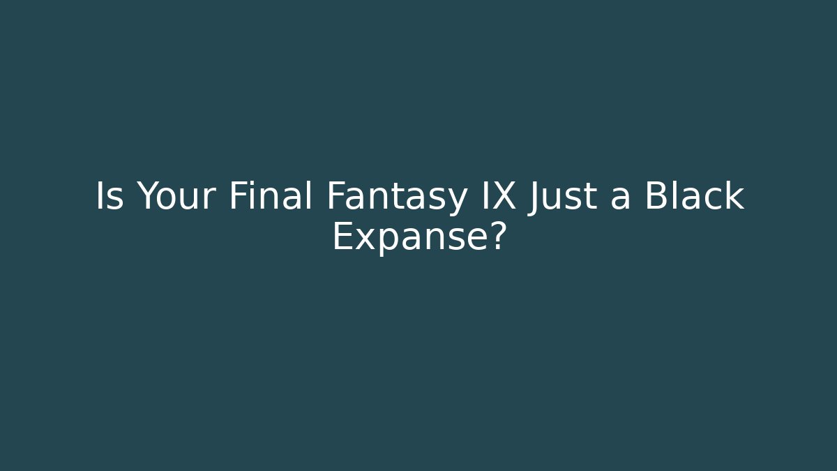 Is Your Final Fantasy IX Just a Black Expanse?