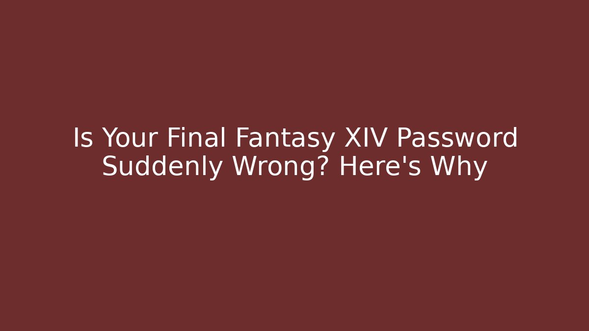 Is Your Final Fantasy XIV Password Suddenly Wrong? Here’s Why