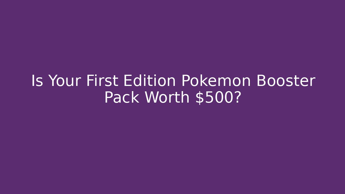 Is Your First Edition Pokémon Booster Pack Worth $500?