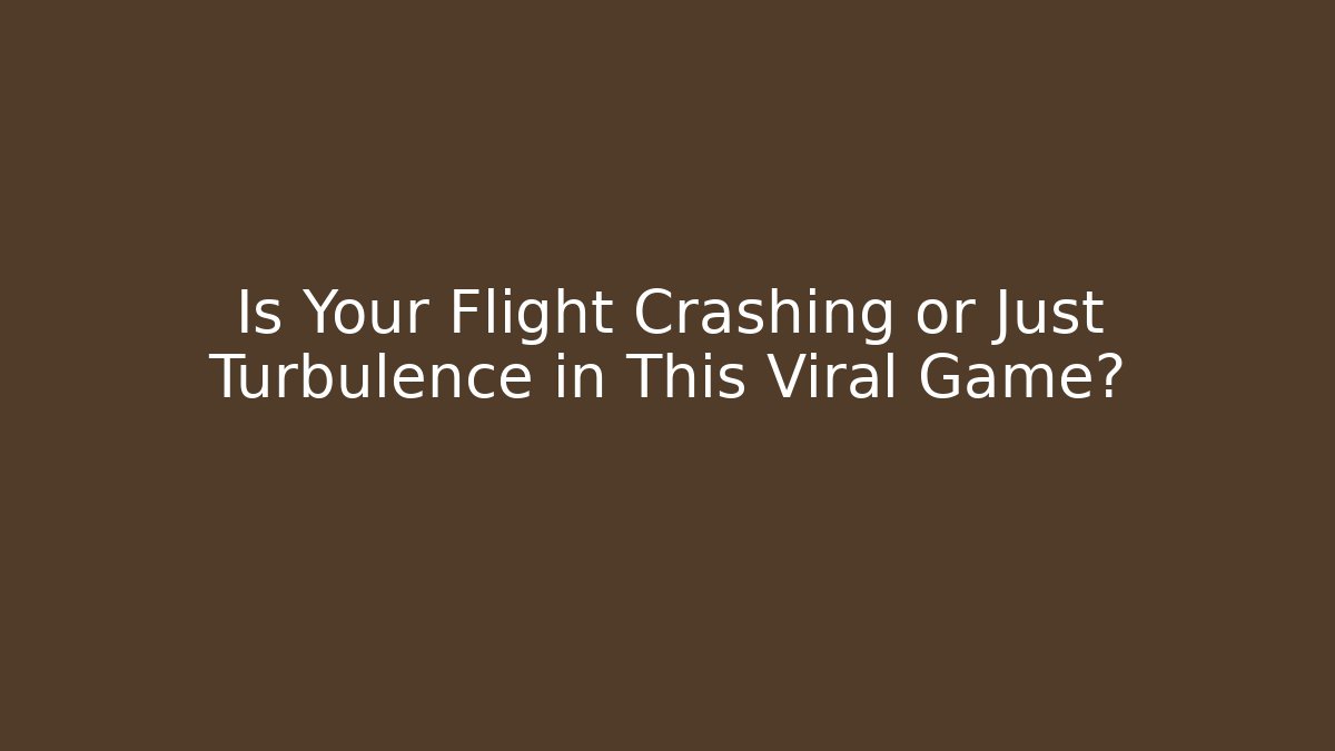 Is Your Flight Crashing or Just Turbulence in This Viral Game?
