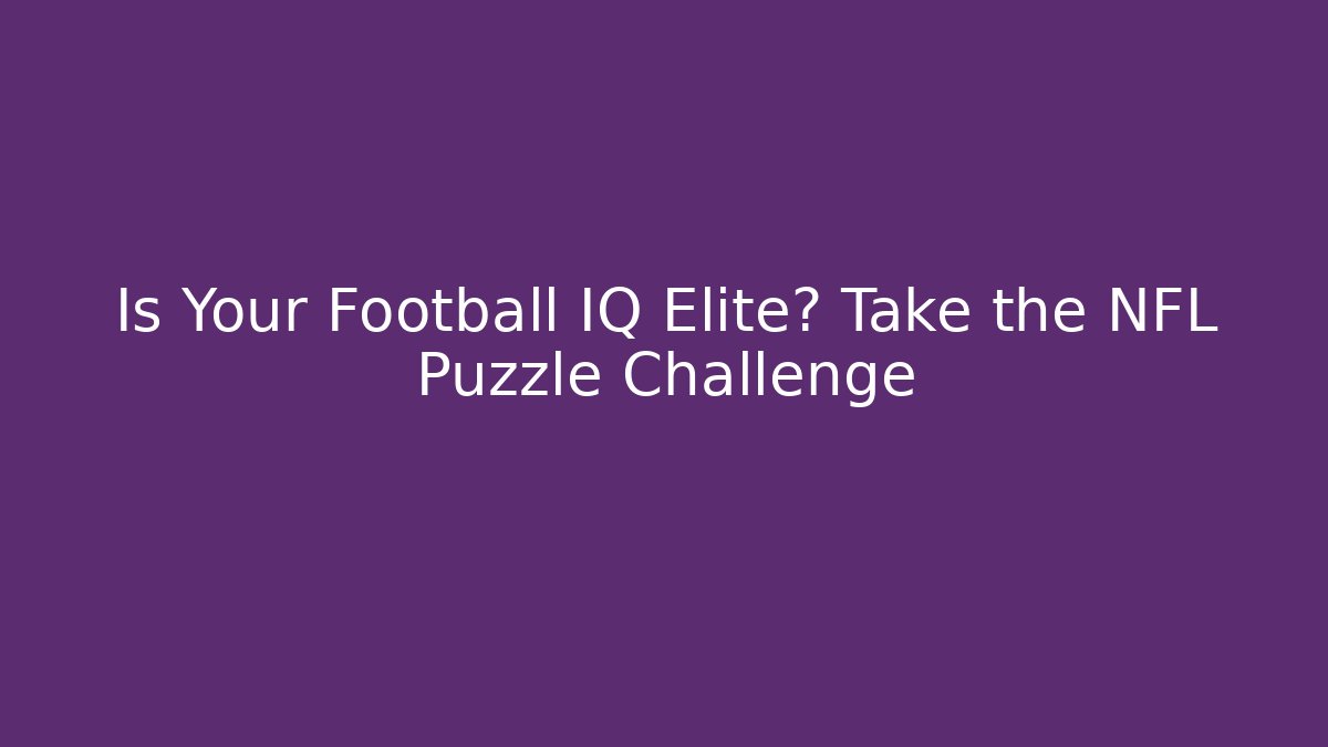 Is Your Football IQ Elite? Take the NFL Puzzle Challenge