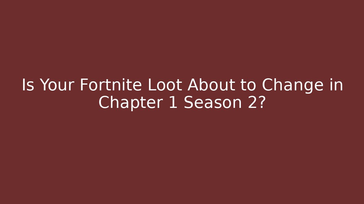 Is Your Fortnite Loot About to Change in Chapter 1 Season 2?