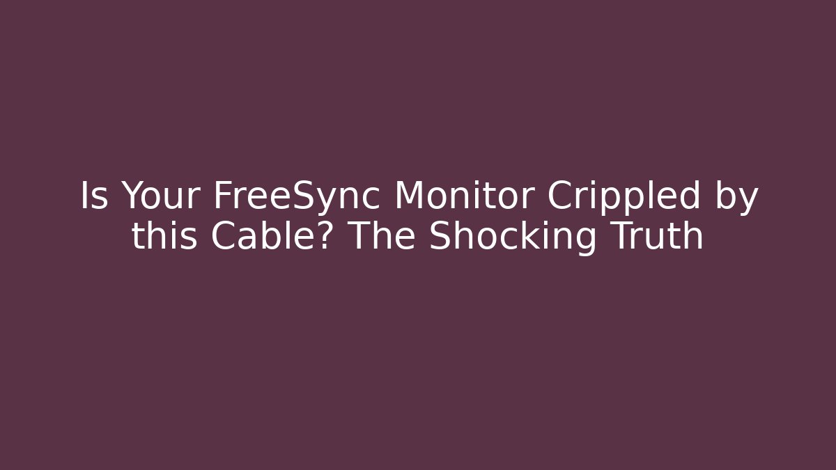 Is Your FreeSync Monitor Crippled by this Cable? The Shocking Truth