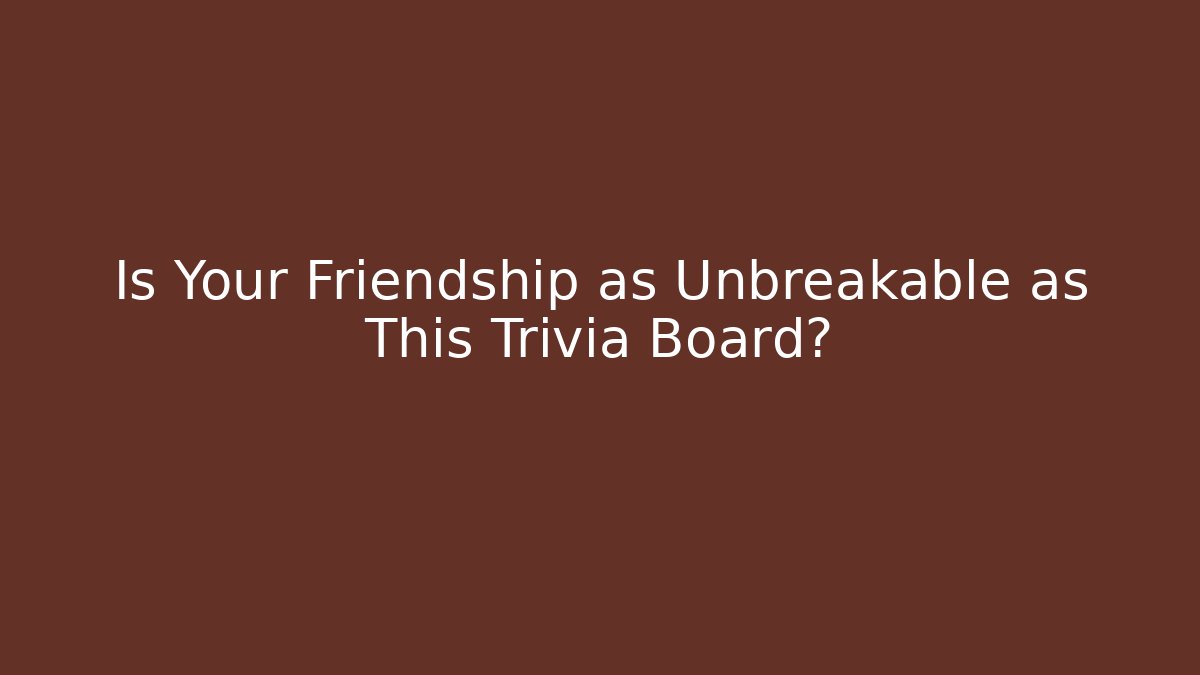 Is Your Friendship as Unbreakable as This Trivia Board?