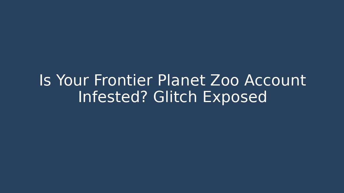 Is Your Frontier Planet Zoo Account Infested? Glitch Exposed
