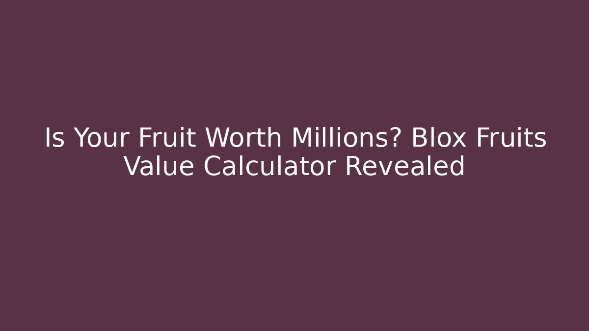 Is Your Fruit Worth Millions? Blox Fruits Value Calculator Revealed