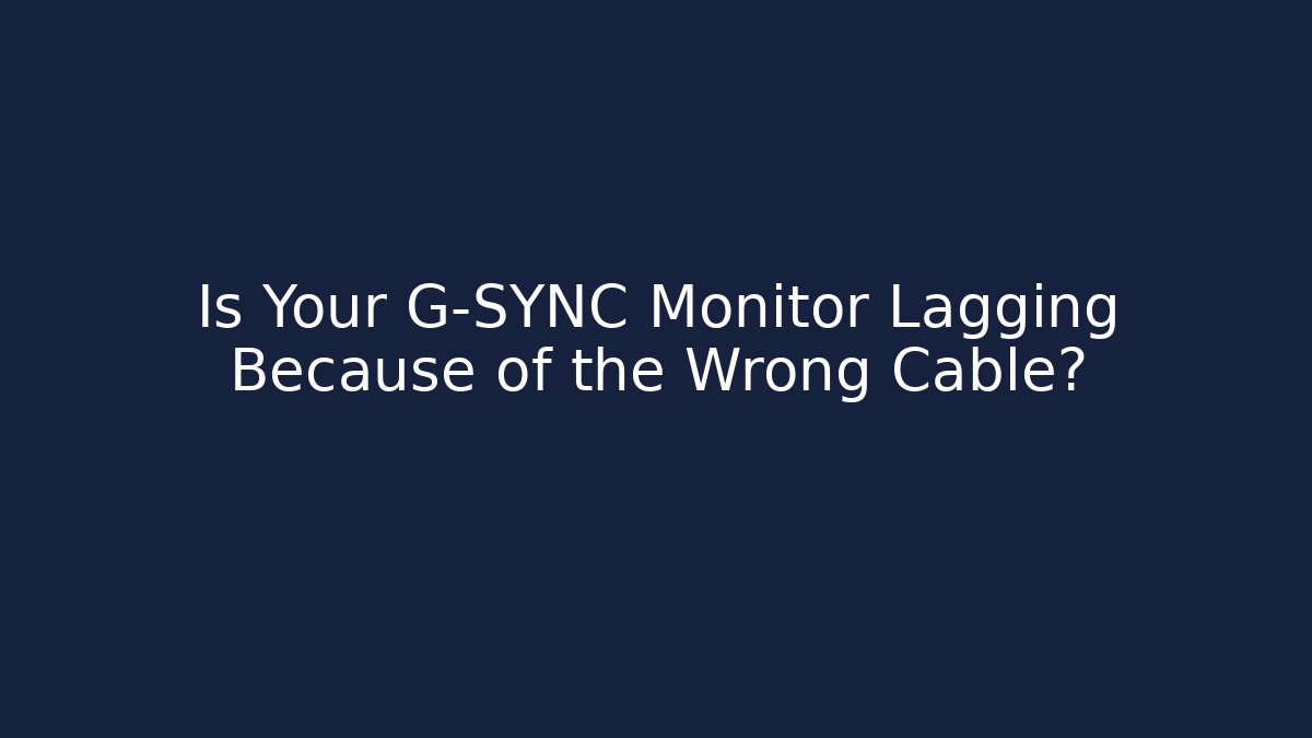 Is Your G-SYNC Monitor Lagging Because of the Wrong Cable?