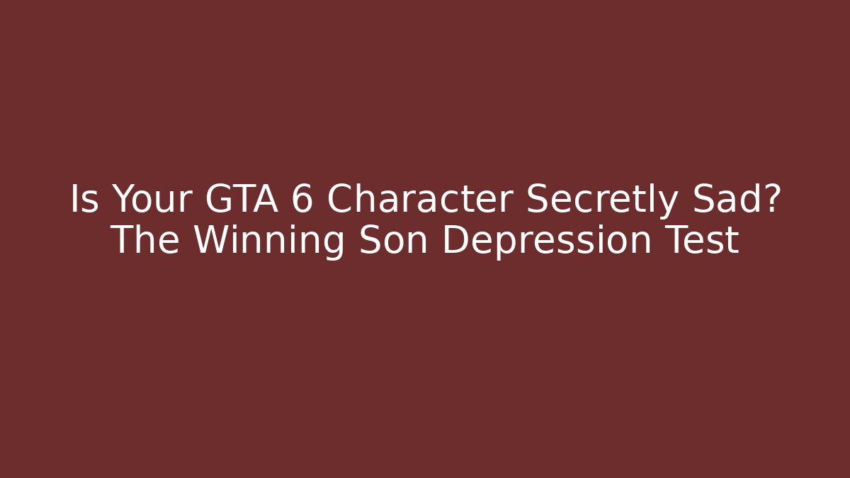 Is Your GTA 6 Character Secretly Sad? The Winning Son Depression Test