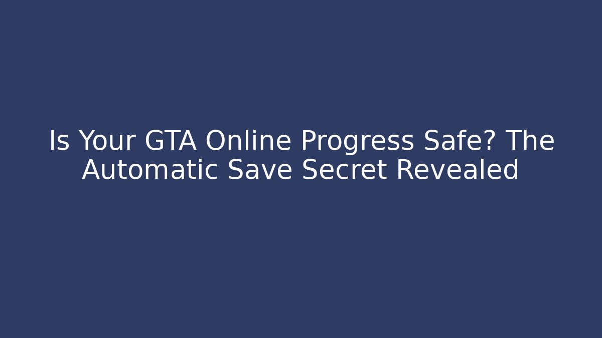 Is Your GTA Online Progress Safe? The Automatic Save Secret Revealed
