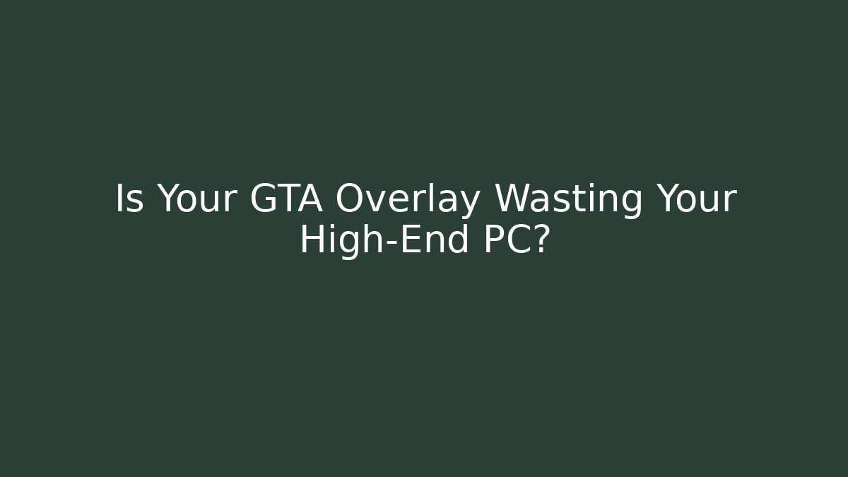 Is Your GTA Overlay Wasting Your High-End PC?