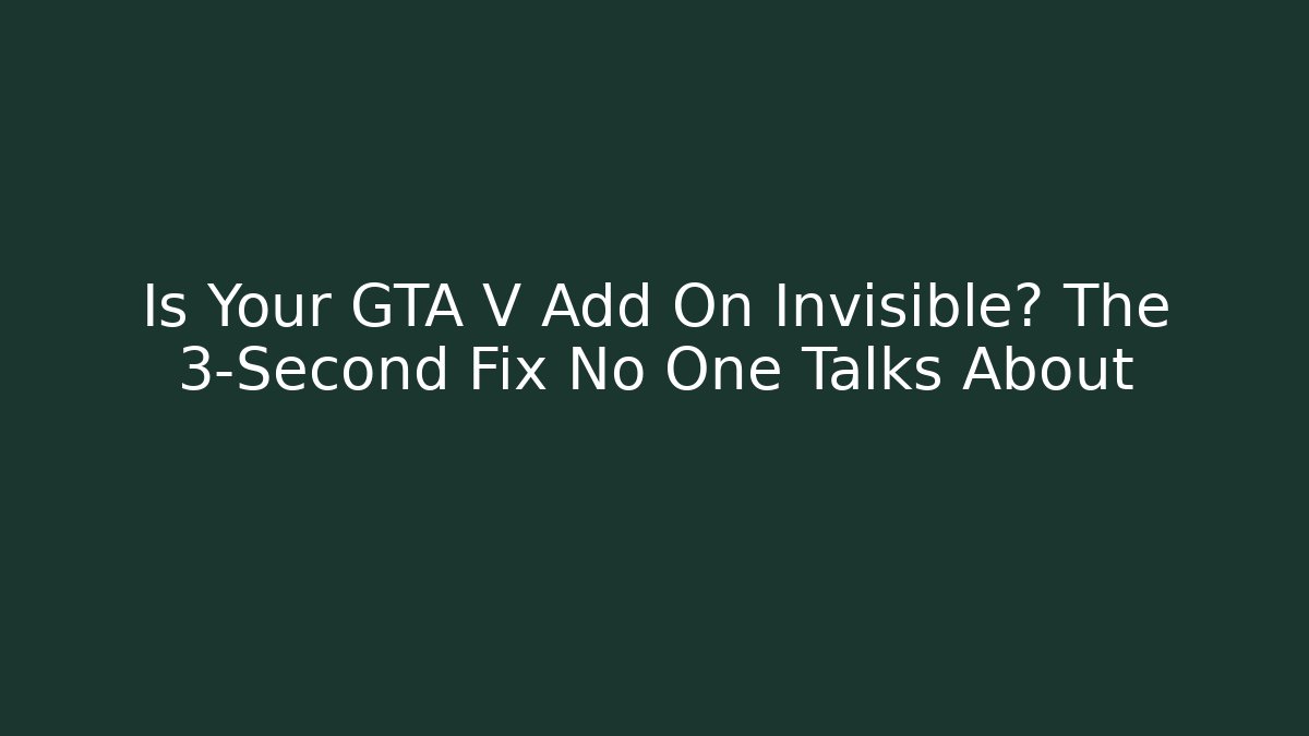 Is Your GTA V Add On Invisible? The 3-Second Fix No One Talks About