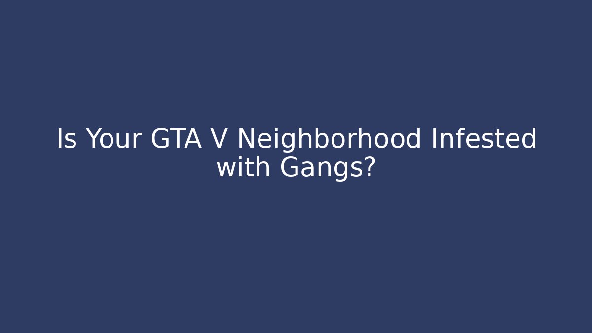Is Your GTA V Neighborhood Infested with Gangs?