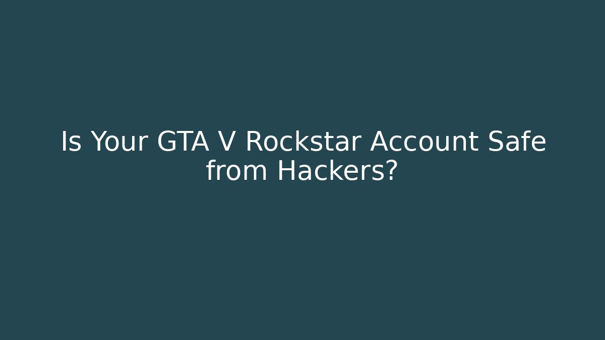 Is Your GTA V Rockstar Account Safe from Hackers?