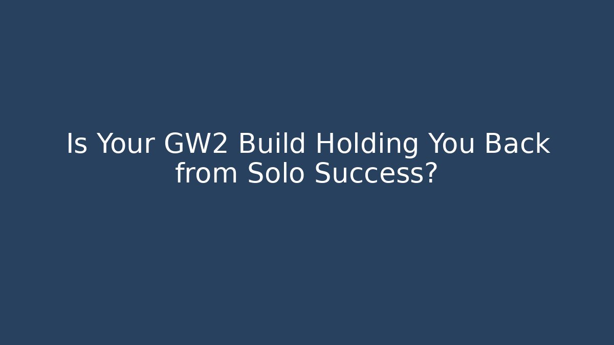 Is Your GW2 Build Holding You Back from Solo Success?