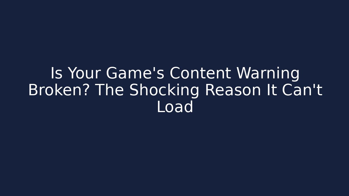 Is Your Game's Content Warning Broken? The Shocking Reason It Can't Load