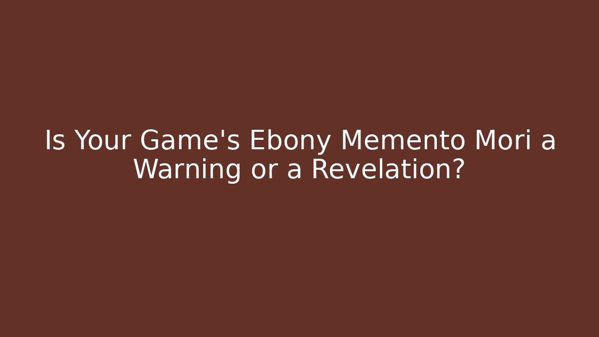 Is Your Game's Ebony Memento Mori a Warning or a Revelation?