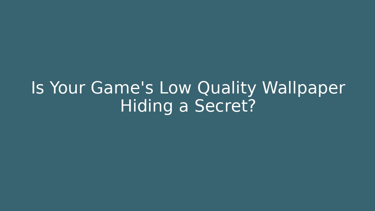 Is Your Game's Low Quality Wallpaper Hiding a Secret?