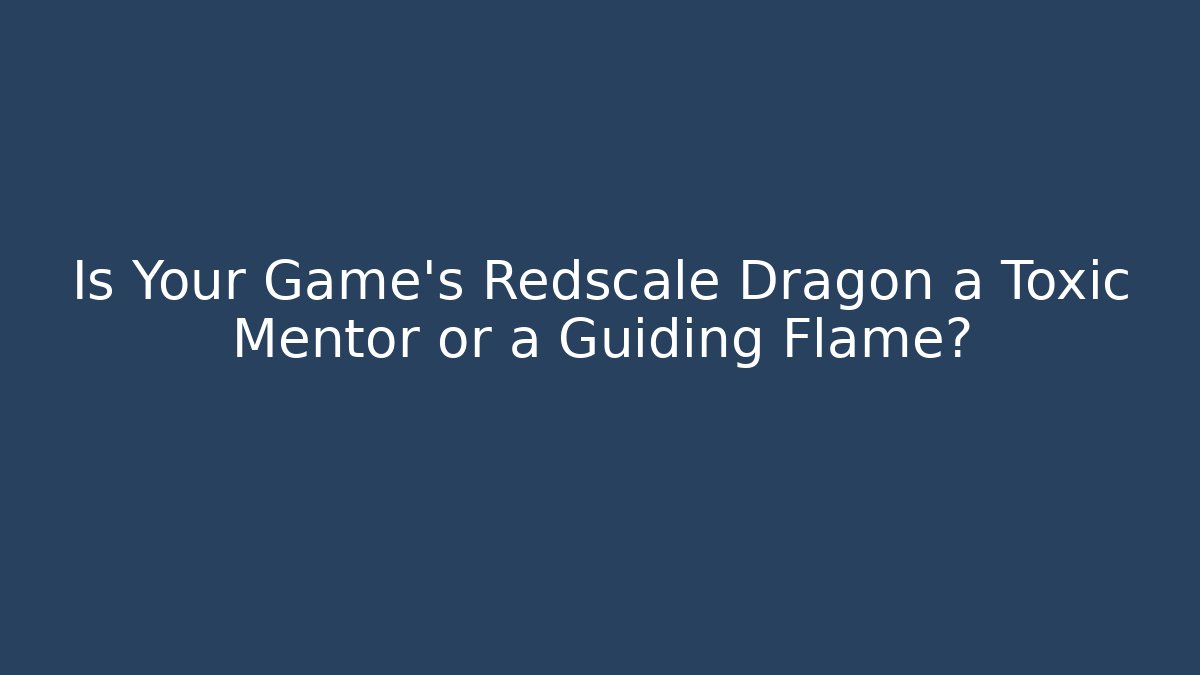 Is Your Game's Redscale Dragon a Toxic Mentor or a Guiding Flame?
