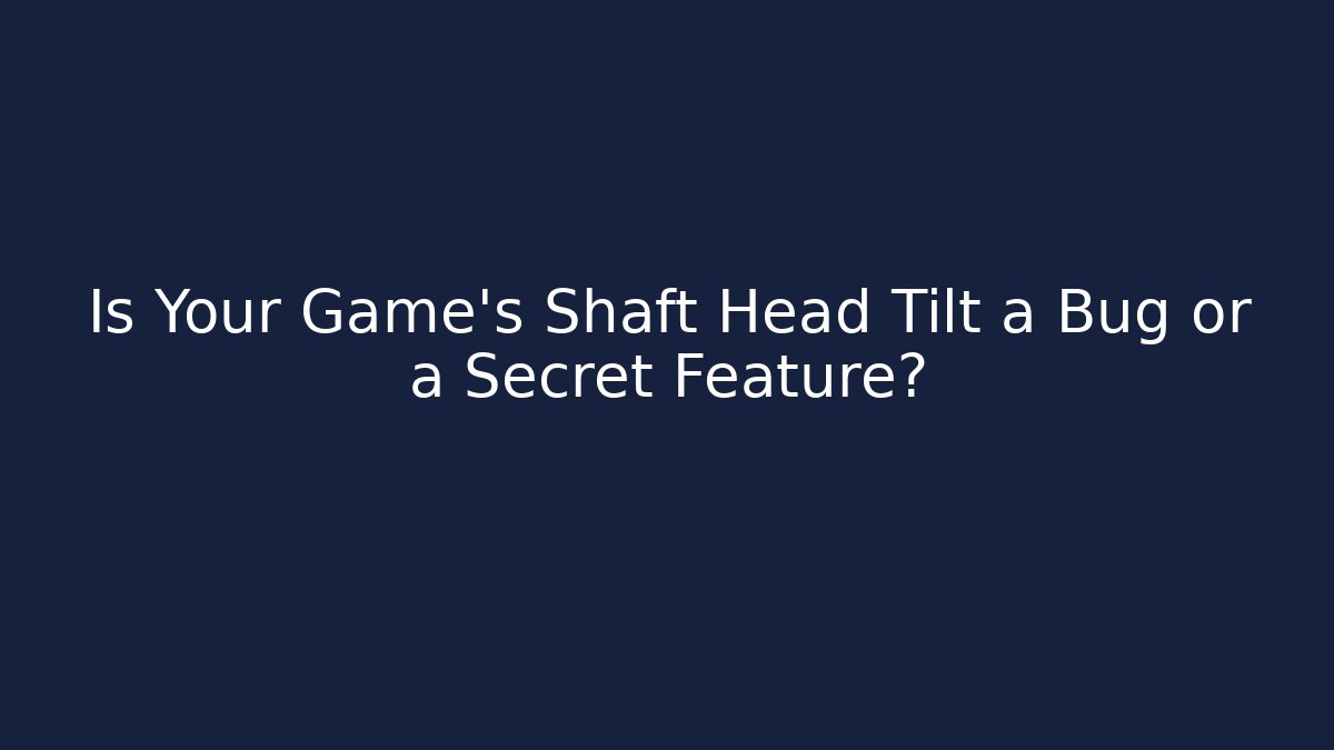 Is Your Game's Shaft Head Tilt a Bug or a Secret Feature?