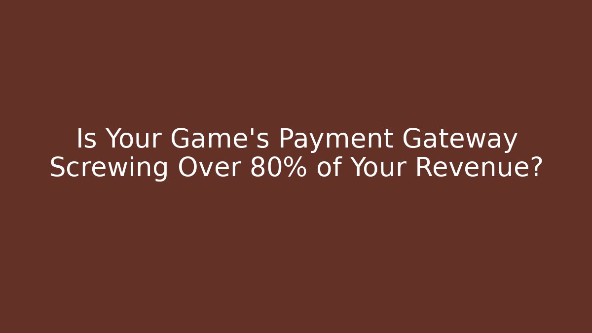 Is Your Game’s Payment Gateway Screwing Over 80% of Your Revenue?