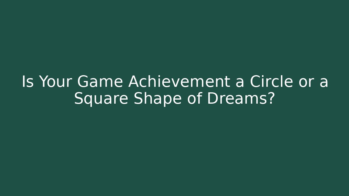 Is Your Game Achievement a Circle or a Square Shape of Dreams?