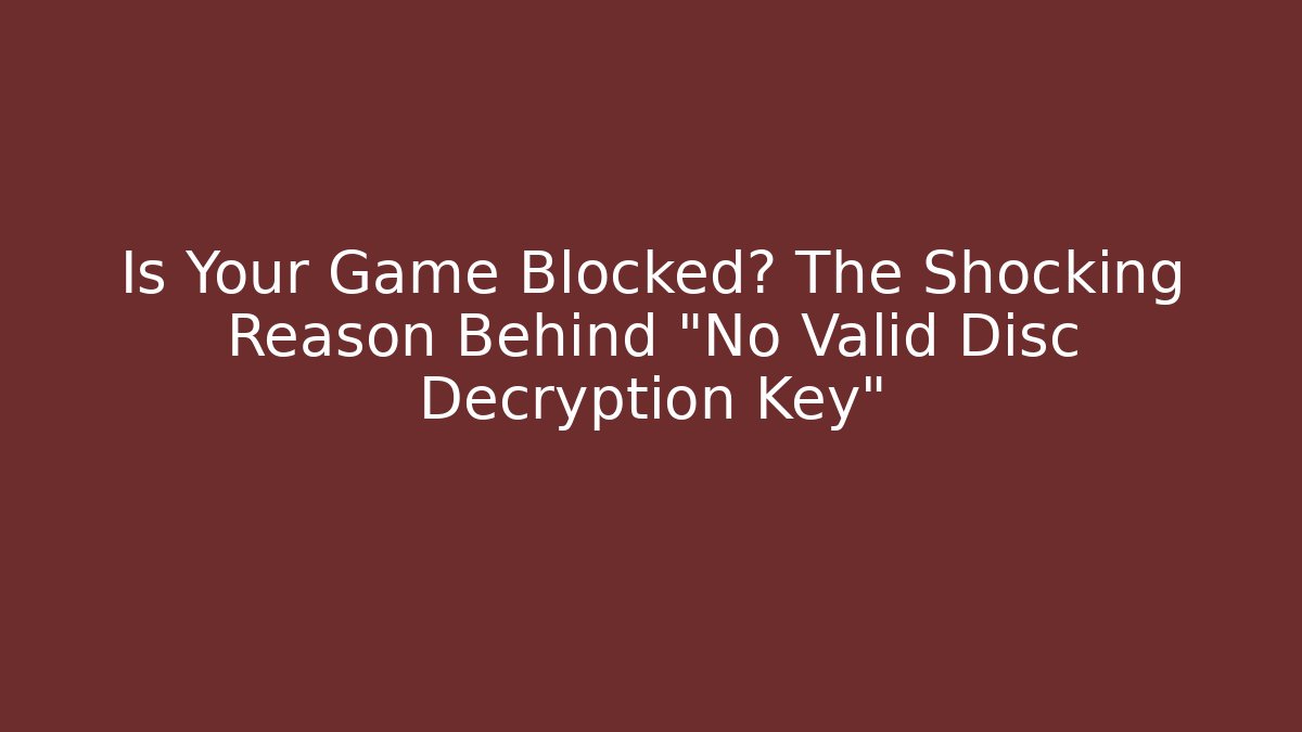 Is Your Game Blocked? The Shocking Reason Behind “No Valid Disc Decryption Key” - Critter Realm