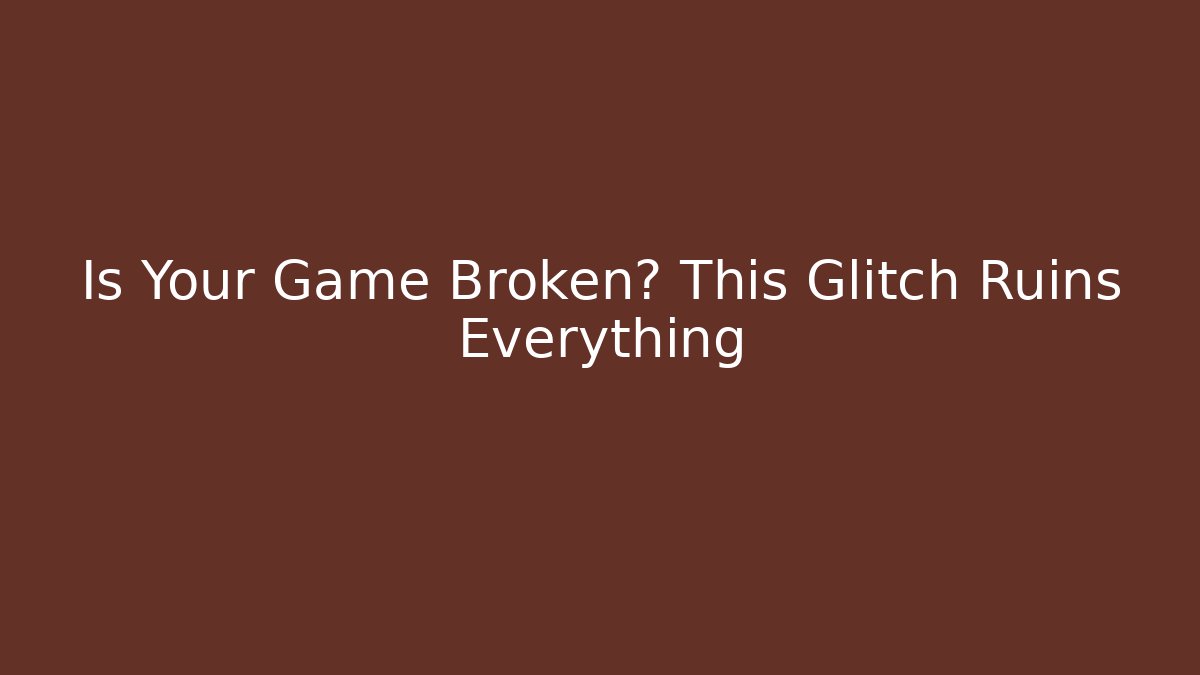 Is Your Game Broken? This Glitch Ruins Everything