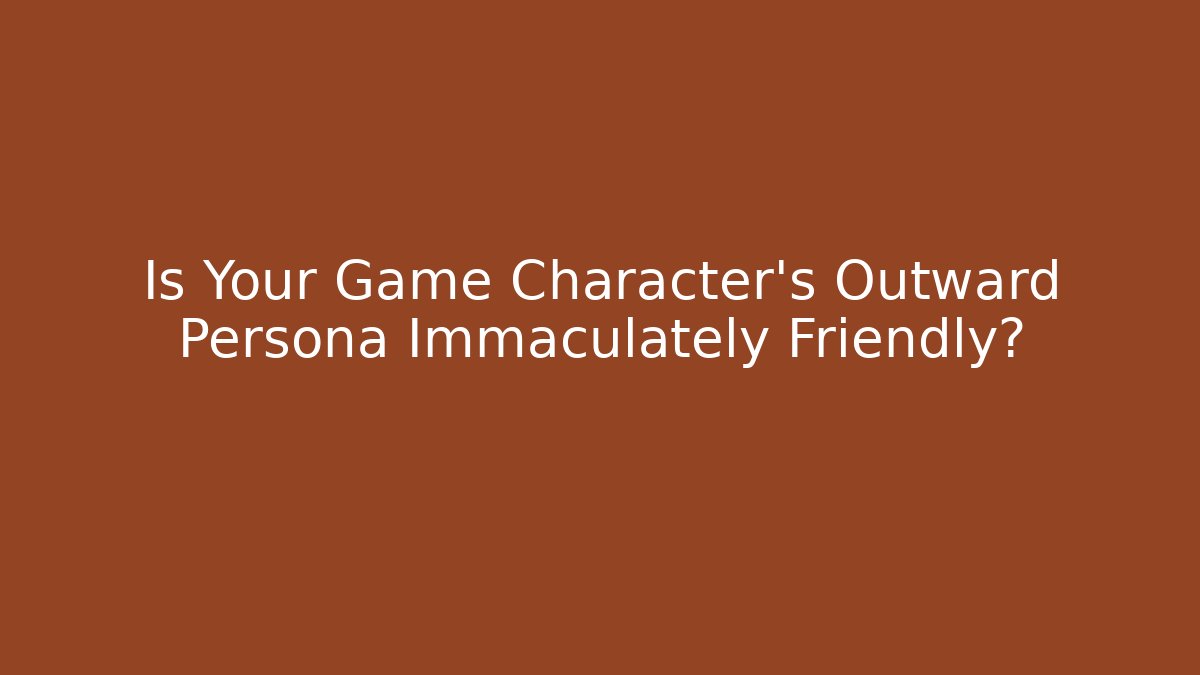 Is Your Game Character's Outward Persona Immaculately Friendly?