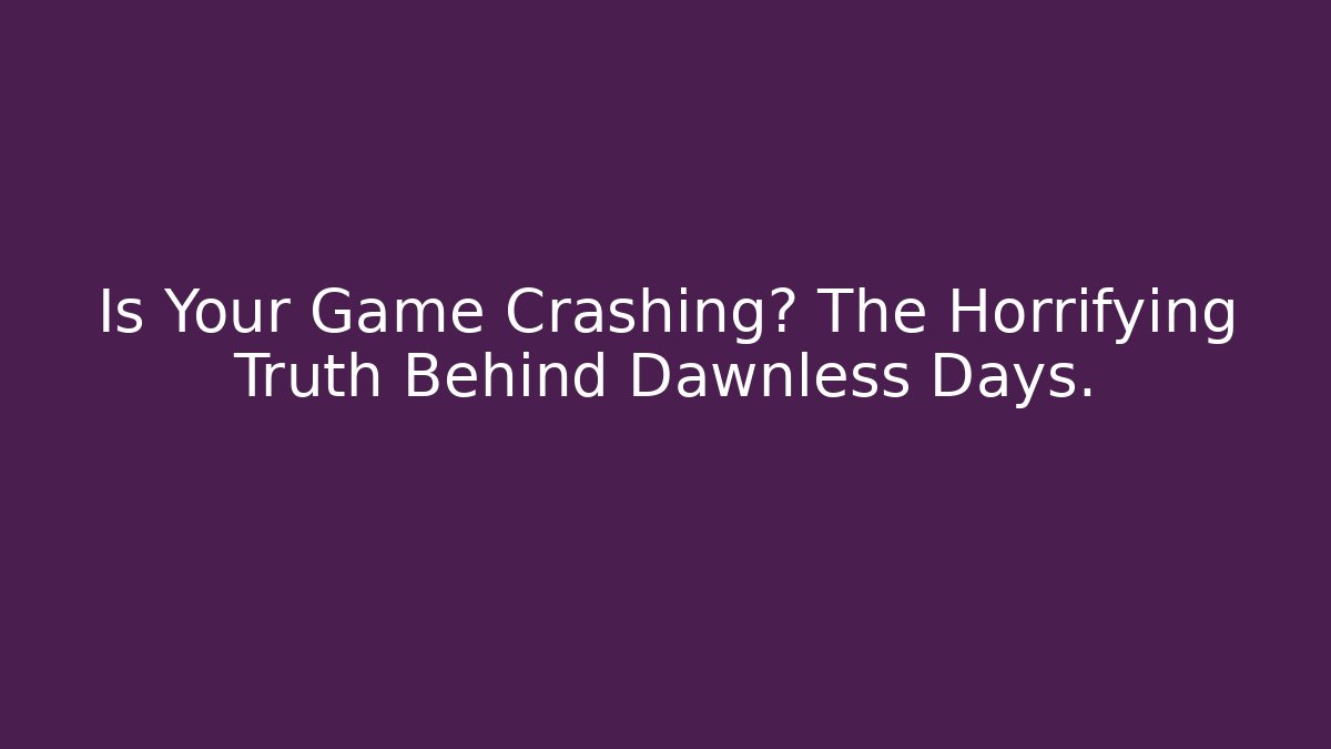 Is Your Game Crashing? The Horrifying Truth Behind Dawnless Days.
