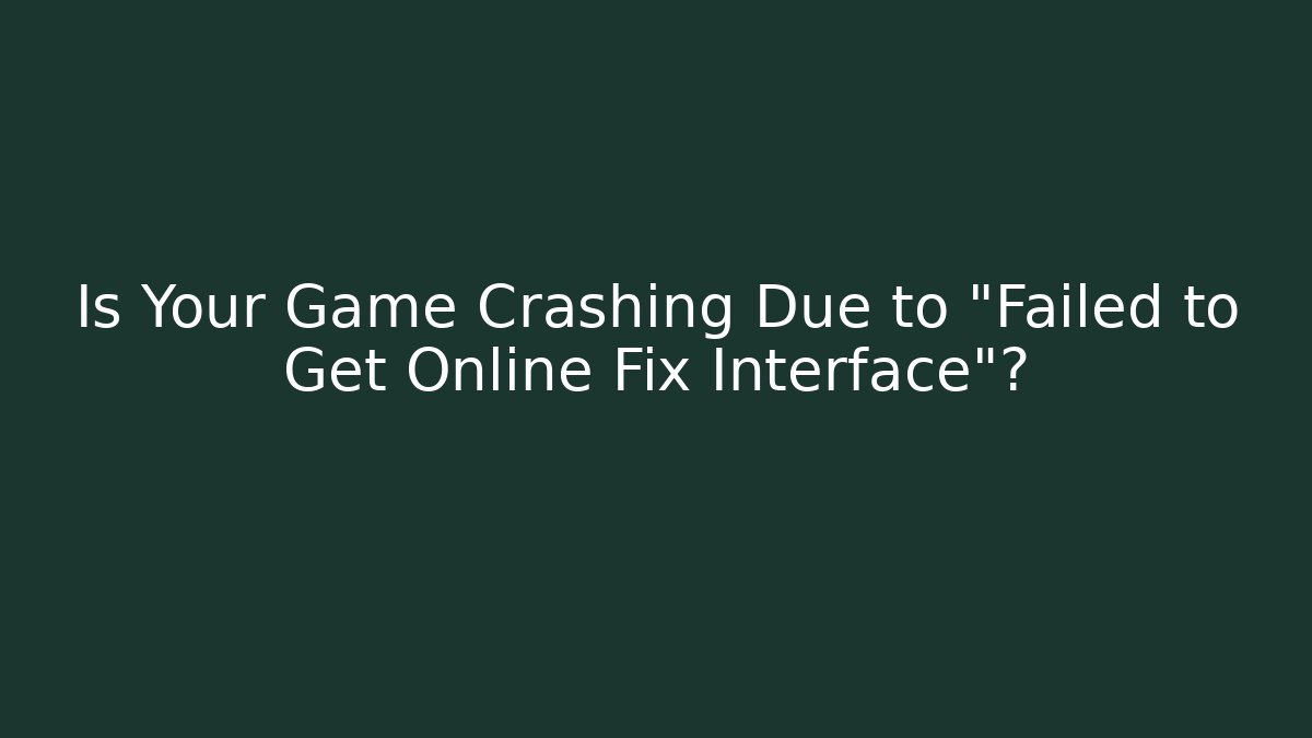 Is Your Game Crashing Due to "Failed to Get Online Fix Interface"? - Critter Realm