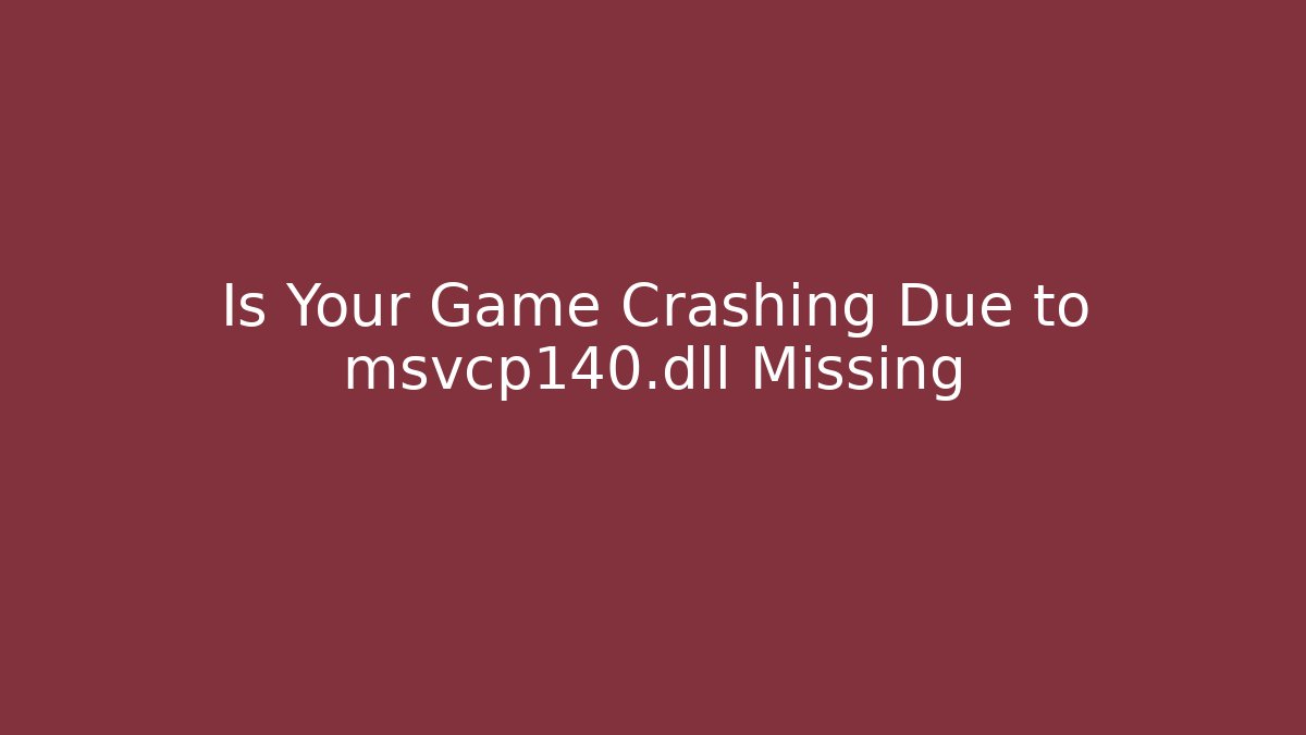 Is Your Game Crashing Due to msvcp140.dll Missing