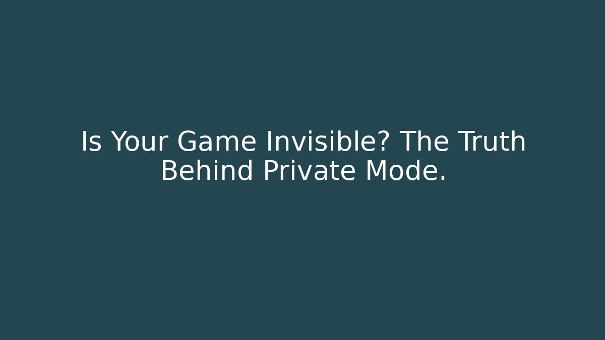 Is Your Game Invisible? The Truth Behind Private Mode.