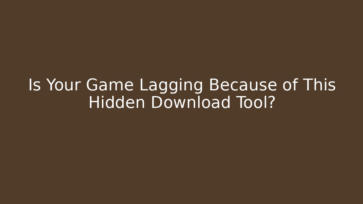 Is Your Game Lagging Because of This Hidden Download Tool?