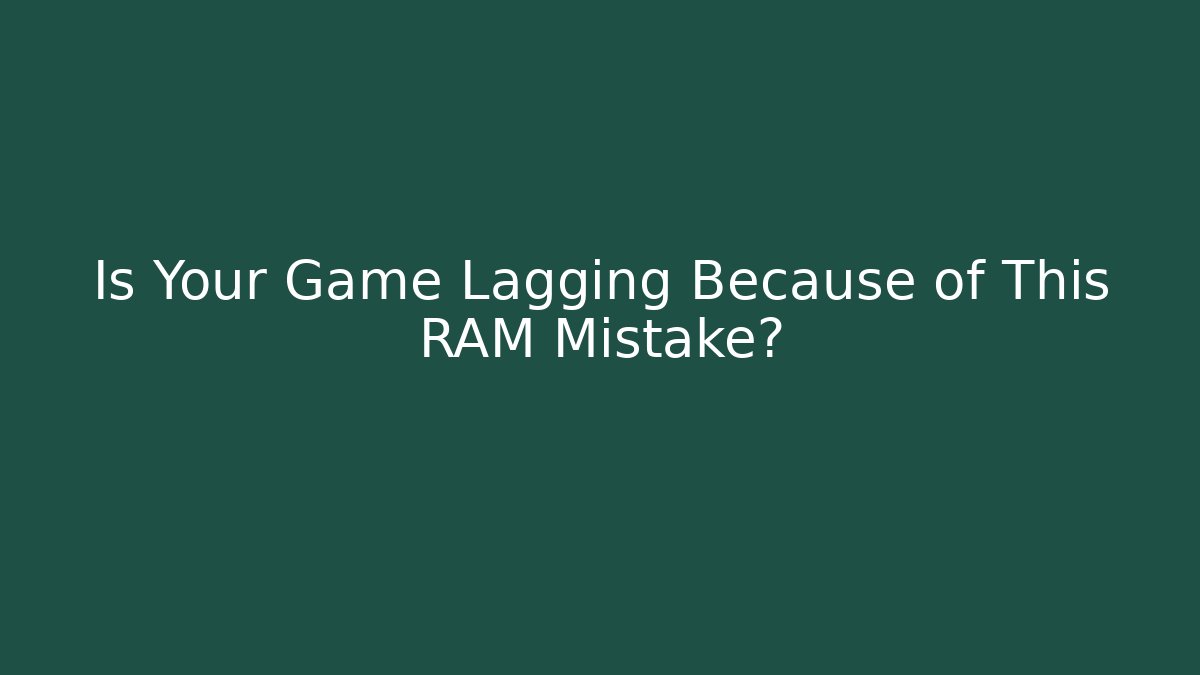 Is Your Game Lagging Because of This RAM Mistake?