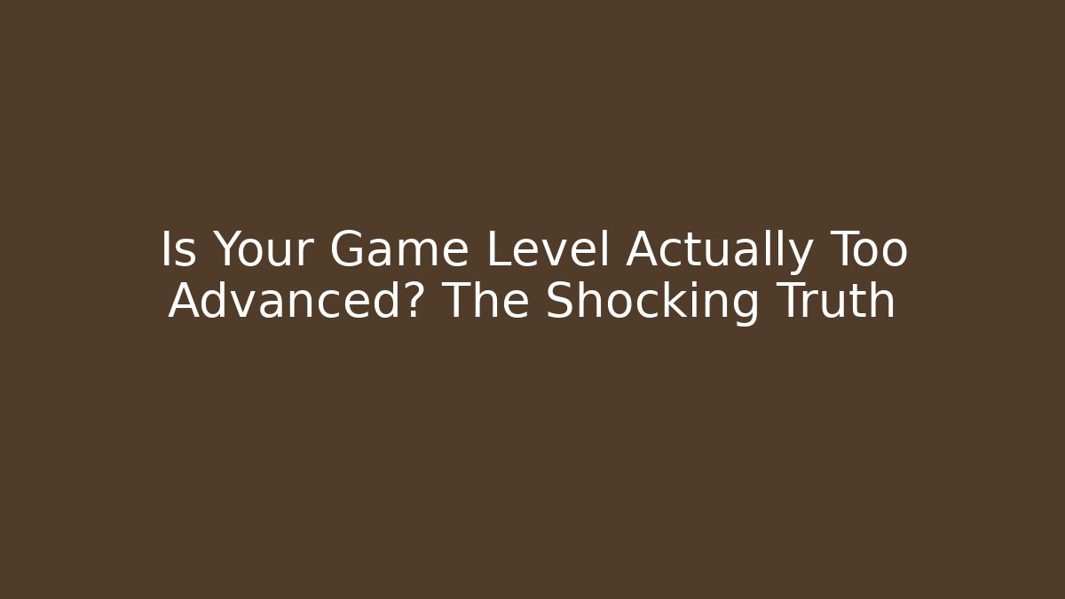 Is Your Game Level Actually Too Advanced? The Shocking Truth - Critter Realm