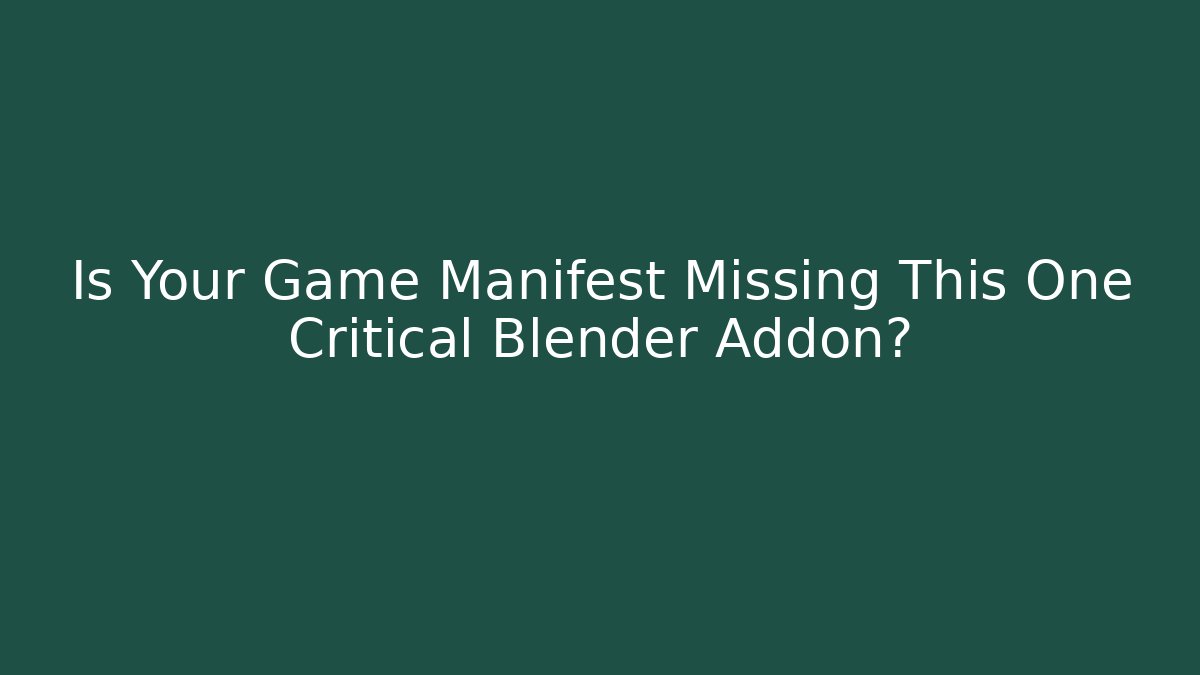 Is Your Game Manifest Missing This One Critical Blender Addon?