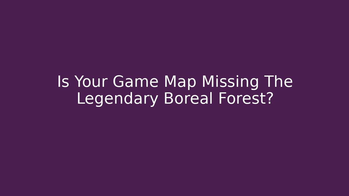 Is Your Game Map Missing The Legendary Boreal Forest?