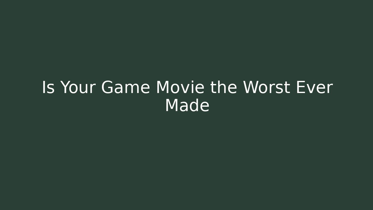 Is Your Game Movie the Worst Ever Made
